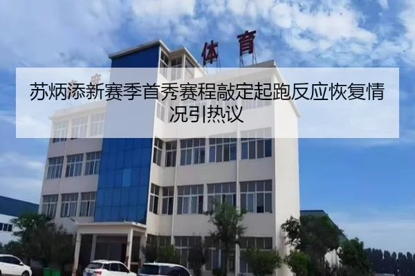 苏炳添新赛季首秀赛程敲定起跑反应恢复情况引热议